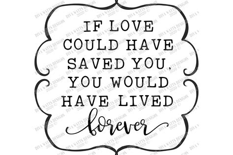 If Love Could Have Saved You You Would Have Lived Forever