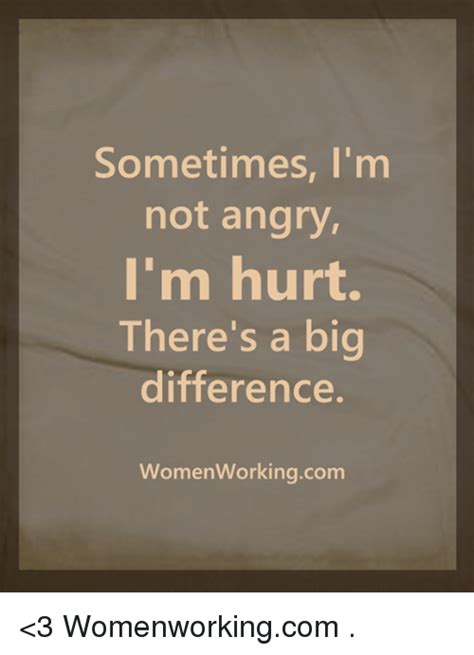 Sometimes Im Not Angry Im Hurt Theres A Big Difference Women Workingcom