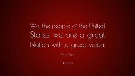 Steve Buyer Quote We The People Of The United States We Are A Great