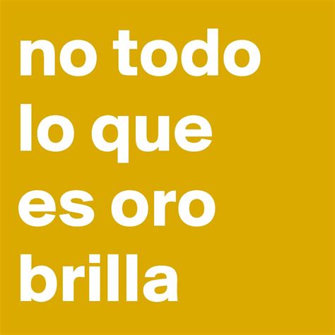 No Todo Lo Que Es Oro Brilla Post By Danielthomas On Boldomatic