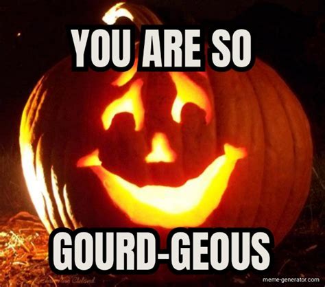 You Are So Gourd Geous Meme Generator