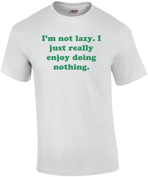 I M Not Lazy I Just Really Enjoy Doing Nothing Shirt