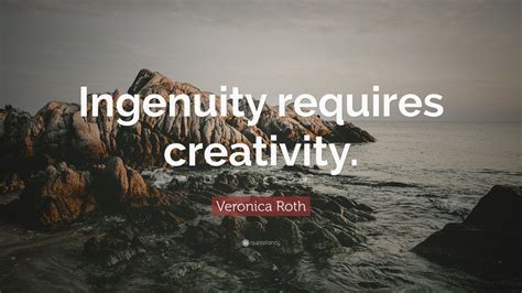 We have this history of impossible solutions to insoluble problems. Veronica Roth Quote: "Ingenuity requires creativity." (7 ...