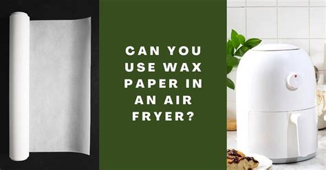 Can You Use Wax Paper In An Air Fryer Specially Fried