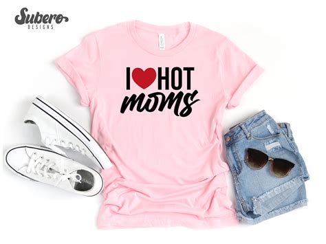 I Love Hot Moms Tshirt I Love Hot Moms Shirt Hot Mom Shirt Etsy