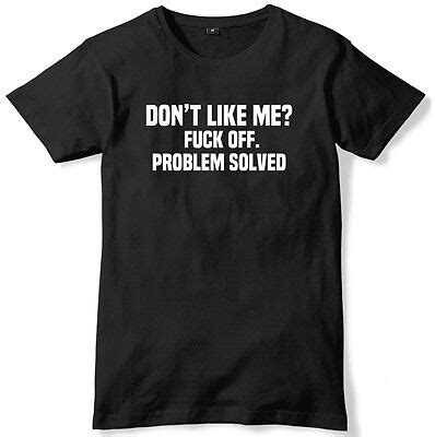 Don T Like Me F Ck Off Problem Solved Mens Funny Unisex T Shirt Ebay