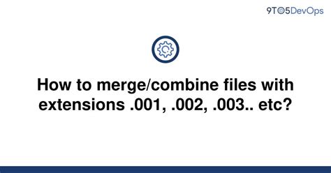 Solved How To Mergecombine Files With Extensions 001 9to5answer