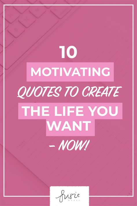 10 Motivating Quotes To Create The Life You Want Now Susie Moore