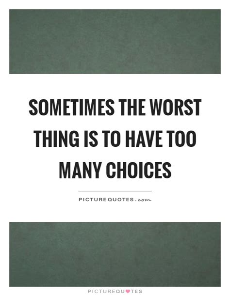 Sometimes The Worst Thing Is To Have Too Many Choices Picture Quotes