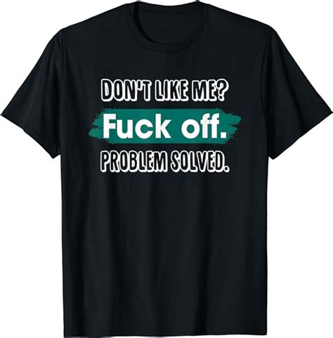 Don T Like Me Fuck Off Problem Solved Funny Sassy T Shirt Amazon Co Uk Clothing