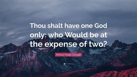 Arthur Hugh Clough Quote “thou Shalt Have One God Only Who Would Be