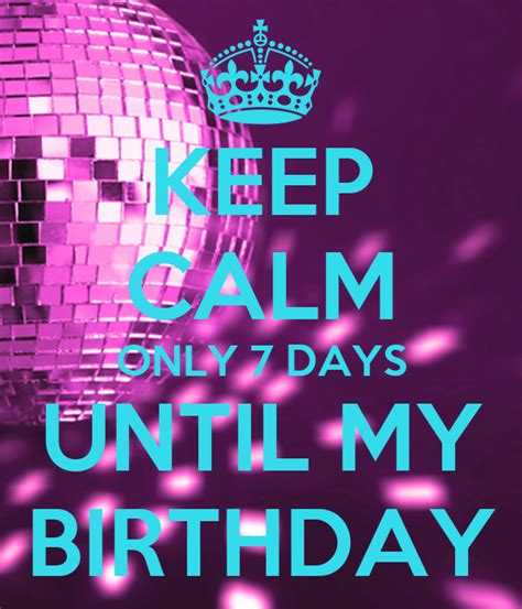 Keep Calm Only 7 Days Until My Birthday Keep Calm And Carry On Image
