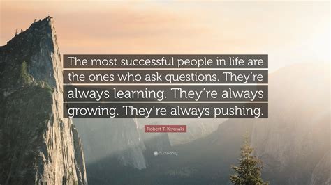 Robert T Kiyosaki Quote “the Most Successful People In Life Are The