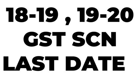 LAST DATE FOR SHOW CAUSE NOTICE FOR FY 18 19 AND 1920 GST SCN UPDATE