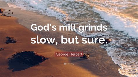 It looks like we don't have any quotes for this title yet. George Herbert Quote: "God's mill grinds slow, but sure ...