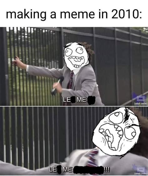 Making A Meme In 2010 Let Me In Funny Memes Funny Jokes Really Funny