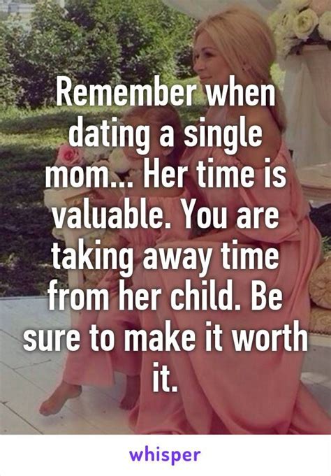 remember when dating a single mom her time is valuable you are taking away time from her