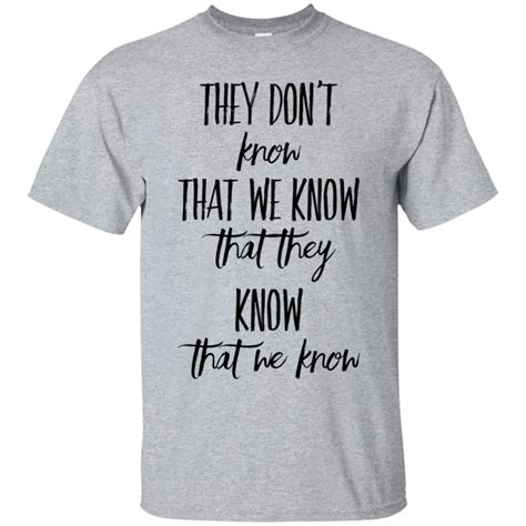 They Dont Know That We Know That They Know That We Know T Shirt