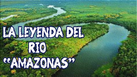 Leyenda Del RÍo Amazonas MÁs Largo Y Caudaloso Del Mundo Youtube