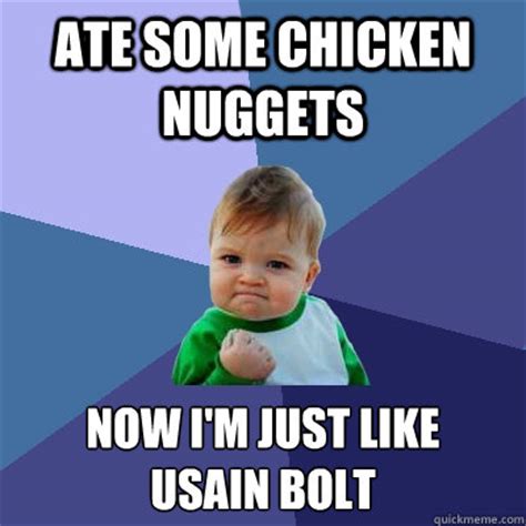 The claim that a man was hospitalized after eating 413 chicken nuggets is actually a retelling of another satire article that was published by rock city that article, which claimed a man went into a coma after eating 413 red lobster biscuits (not nuggets), was mistaken as a genuine news item by. ate some chicken nuggets now i'm just like usain bolt - Success Kid - quickmeme