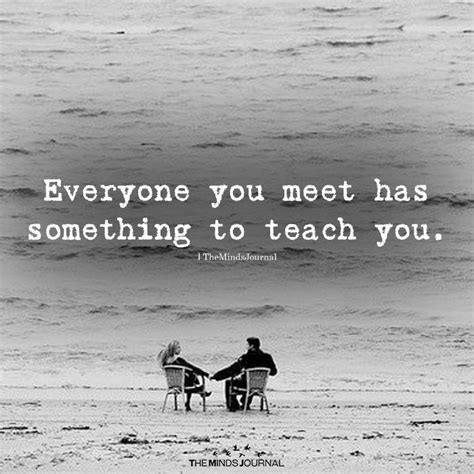 Everyone You Meet Has Something To Teach You Wise Quotes Wisdom