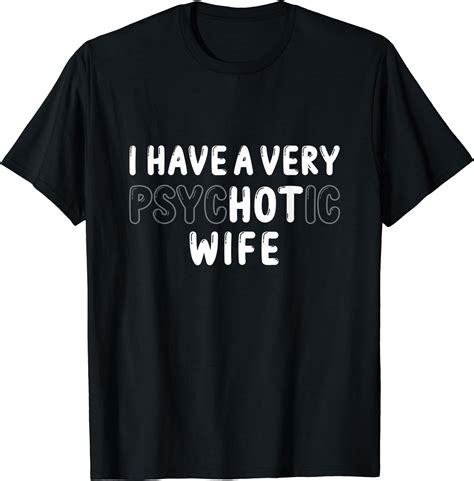Married I Have A Very Psychotic Wife Hot Wife Funny T Shirt