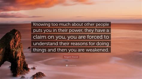 Margaret Atwood Quote “knowing Too Much About Other People Puts You In