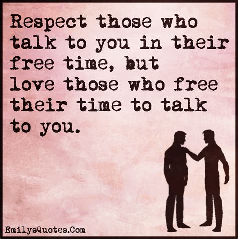 Respect Those Who Talk To You In Their Free Time But Love Those Who