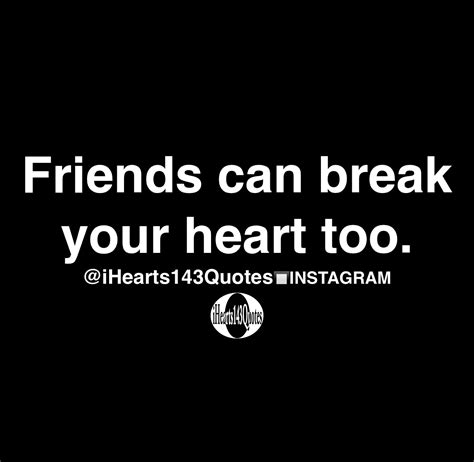 Friends Can Break Your Heart Too Quotes Ihearts143quotes