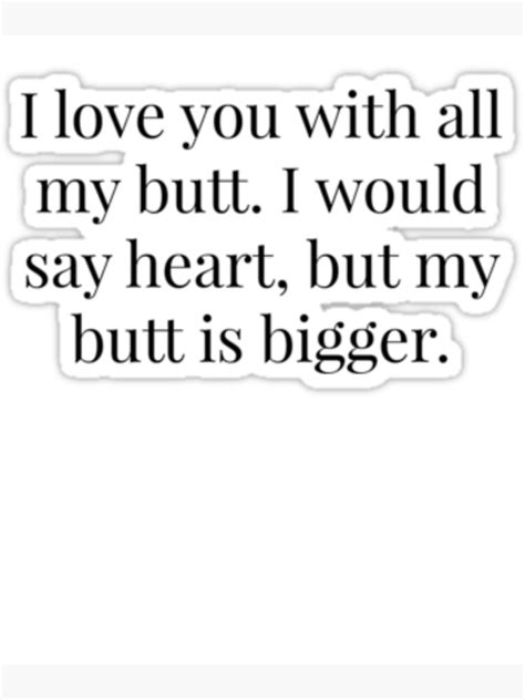 I Love You With All My Butt I Would Say Heart But My Butt Is Bigger Tshirt Poster For Sale