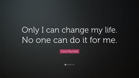 Carol Burnett Quote “only I Can Change My Life No One Can Do It For Me”