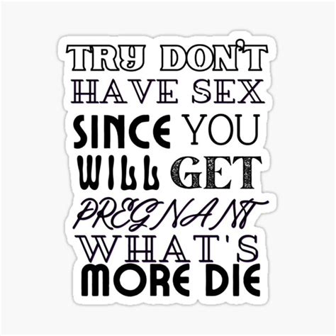 Try Dont Have Sex Since You Will Get Pregnant Whats More Die Sticker By Jacilvia Redbubble