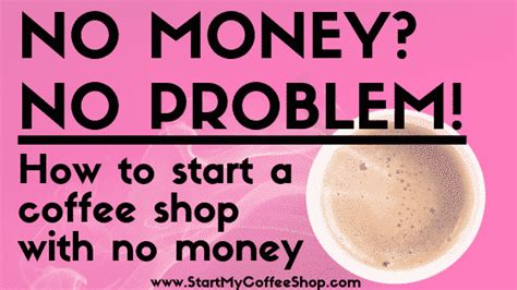 no money no problem how to start your coffee shop with no money start my coffee shop