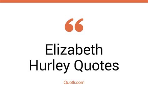 43 Elizabeth Hurley Quotes That Are Glamorous Captivating And Iconic