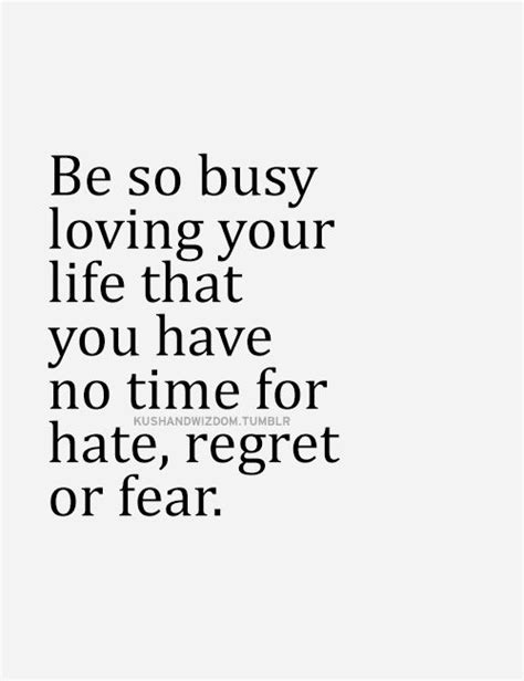 Be So Busy Loving Your Life That You Have Not Time For