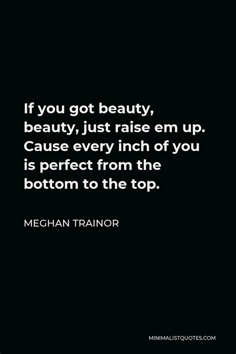 Meghan Trainor Quote If You Got Beauty Beauty Just Raise Em Up Cause Every Inch Of You Is