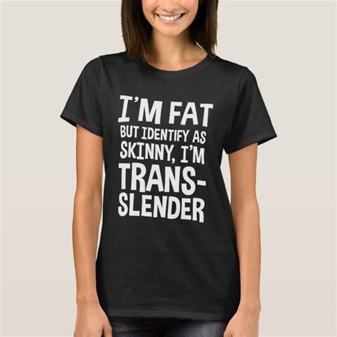 Im Fat But Identify As Skinny Im Trans Slender T Shirt