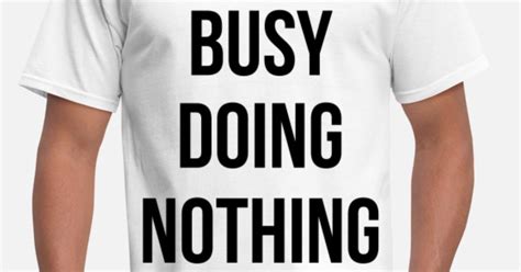 Busy Doing Nothing Mens T Shirt Spreadshirt