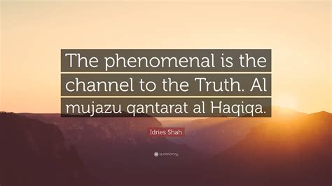 Idries Shah Quote The Phenomenal Is The Channel To The Truth Al