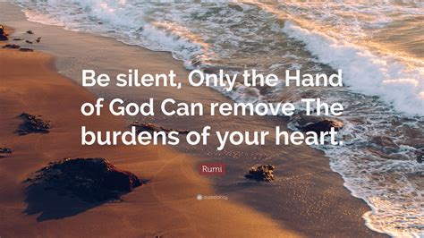 Rumi Quote Be Silent Only The Hand Of God Can Remove The Burdens Of