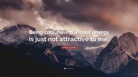 Selena Gómez Quote Being Cool Having A ‘cool Energy Is Just Not