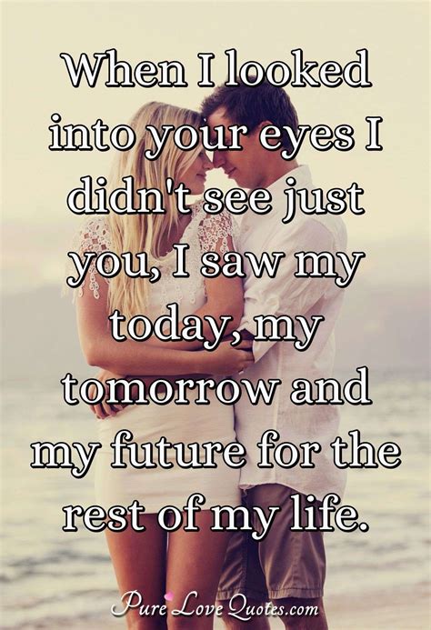 When I Looked Into Your Eyes I Didnt See Just You I Saw My Today My