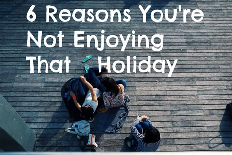 6 Reasons Why You Are Not Enjoying Your Holiday