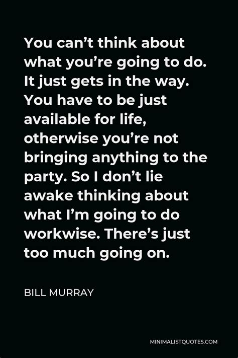 Bill Murray Quote You Cant Think About What Youre Going To Do It