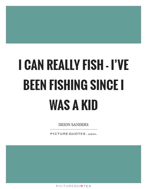 I Can Really Fish Ive Been Fishing Since I Was A Kid Picture Quotes