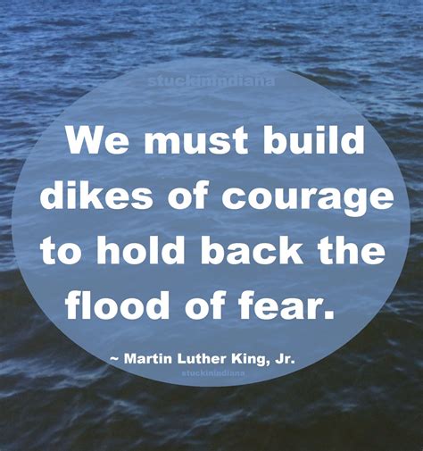 We Must Build Dikes Of Courage To Hold Back The Flood Of Fear