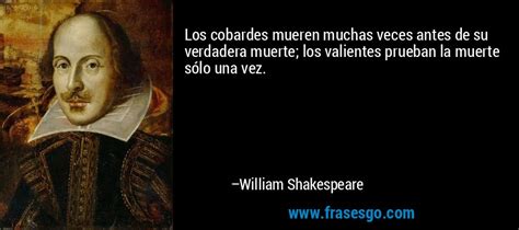 William shakespeare, often called england's national poet, is considered the greatest dramatist of all time. Los cobardes mueren muchas veces antes de su verdadera ...
