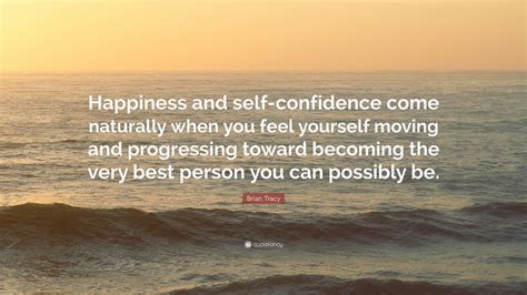 Brian Tracy Quote “happiness And Self Confidence Come Naturally When