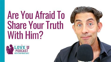 Are You Afraid To Share Your Truth With Him Evan Marc Katz
