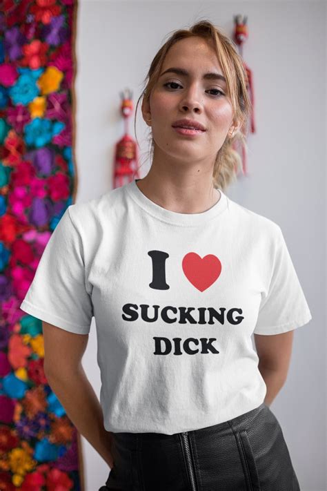 I Love Sucking Dick I Love Dick Shirt Dick Sucker I Suck Dick Dick In My Mouth Naughty T